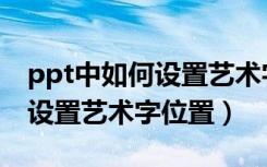 ppt中如何设置艺术字的准确位置（ppt怎么设置艺术字位置）