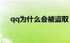 qq为什么会被盗取（qq为什么会被盗）