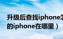 升级后查找iphone怎么关闭（升级后查找我的iphone在哪里）