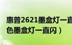 惠普2621墨盒灯一直闪怎么办（惠普2621彩色墨盒灯一直闪）