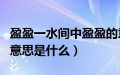 盈盈一水间中盈盈的意思是啥（盈盈一水间的意思是什么）