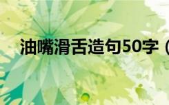 油嘴滑舌造句50字（油嘴滑舌怎么造句）