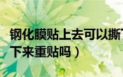 钢化膜贴上去可以撕下来重贴吗（钢化膜能撕下来重贴吗）