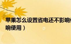 苹果怎么设置省电还不影响使用（苹果怎么设置省电还不影响使用）