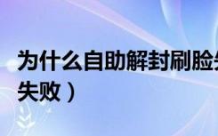 为什么自助解封刷脸失败（自助解封人脸验证失败）