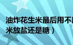 油炸花生米最后用不用放冰箱冷冻（油炸花生米放盐还是糖）