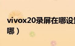 vivox20录屏在哪设置声音（vivox20录屏在哪）