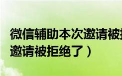 微信辅助本次邀请被拒绝啥意思（微信的辅助邀请被拒绝了）