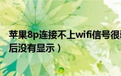 苹果8p连接不上wifi信号很弱（为什么苹果8p连接wifi成功后没有显示）