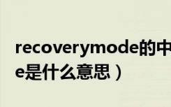 recoverymode的中文意思（recoverymode是什么意思）