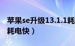 苹果se升级13.1.1耗电（苹果se升级ios13后耗电快）