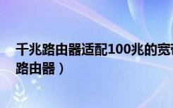 千兆路由器适配100兆的宽带吗（100兆的宽带用多少兆的路由器）