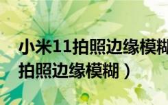 小米11拍照边缘模糊有办法解决吗（小米10拍照边缘模糊）