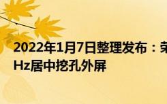 2022年1月7日整理发布：荣耀Magic V将采用6.5英寸120Hz居中挖孔外屏