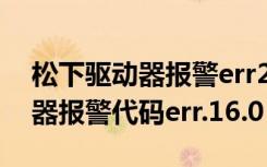 松下驱动器报警err211什么意思（松下驱动器报警代码err.16.0）