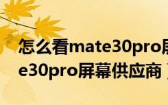 怎么看mate30pro屏幕供应商（怎么看mate30pro屏幕供应商）