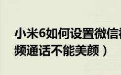 小米6如何设置微信视频美颜（小米9微信视频通话不能美颜）