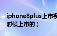 iphone8plus上市视频（iphone8plus什么时候上市的）