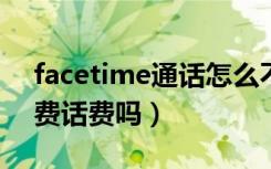 facetime通话怎么不能用了（facetim通话费话费吗）