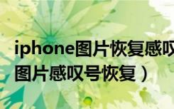 iphone图片恢复感叹号原图要多久（iphone图片感叹号恢复）