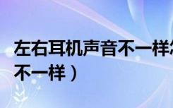 左右耳机声音不一样怎么回事（左右耳机声音不一样）