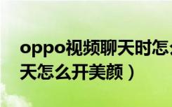 oppo视频聊天时怎么开美颜（oppo视频聊天怎么开美颜）