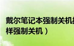 戴尔笔记本强制关机操作方法（戴尔笔记本怎样强制关机）