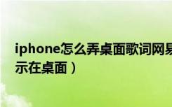 iphone怎么弄桌面歌词网易云（苹果11网易云歌词怎么显示在桌面）