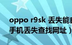 oppo r9sk 丢失能自动定位吗（oppo定位手机丢失查找网址）