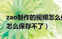 zao制作的视频怎么保存不到手机（zao视频怎么保存不了）