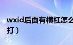 wxid后面有横杠怎么打（wxid后面一横怎么打）