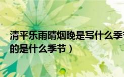 清平乐雨晴烟晚是写什么季节的（《清平乐雨晴烟晚》描写的是什么季节）