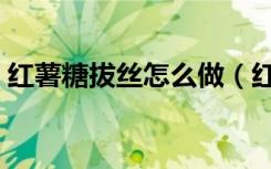 红薯糖拔丝怎么做（红薯拔丝用什么糖最好）