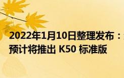 2022年1月10日整理发布：红米 Redmi K50 宇宙已经官宣预计将推出 K50 标准版