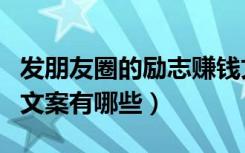 发朋友圈的励志赚钱文案（努力赚钱的朋友圈文案有哪些）