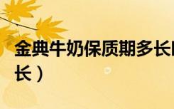 金典牛奶保质期多长时间（金典牛奶保质期多长）