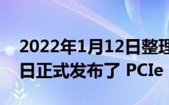 2022年1月12日整理发布：PCI-SIG 组织今日正式发布了 PCIe 6.0 标准