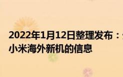 2022年1月12日整理发布：外媒 Xiaomiui 曝光了大量关于小米海外新机的信息