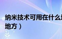 纳米技术可用在什么地方（纳米技术用在什么地方）