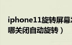 iphone11旋转屏幕怎么关闭（iphone11在哪关闭自动旋转）