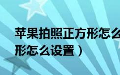 苹果拍照正方形怎么设置（苹果11拍照正方形怎么设置）