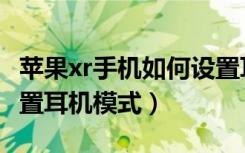 苹果xr手机如何设置耳机模式（苹果xr怎么设置耳机模式）