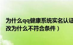 为什么qq健康系统实名认证失败（QQ健康系统实名认证修改为什么不符合条件）