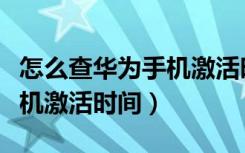 怎么查华为手机激活时间查询（怎么查华为手机激活时间）