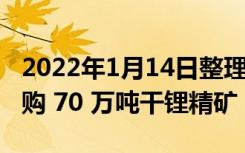 2022年1月14日整理发布：LG 新能源签署采购 70 万吨干锂精矿