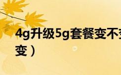 4g升级5g套餐变不变（4g升级5g套餐变不变）