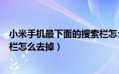 小米手机最下面的搜索栏怎么关掉（小米手机最下面的搜索栏怎么去掉）