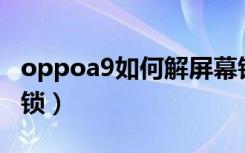 oppoa9如何解屏幕锁（oppoA9如何解屏幕锁）