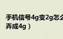 手机信号4g变2g怎么解决（手机2g网络怎么弄成4g）