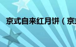 京式自来红月饼（京式月饼的特点是什么）